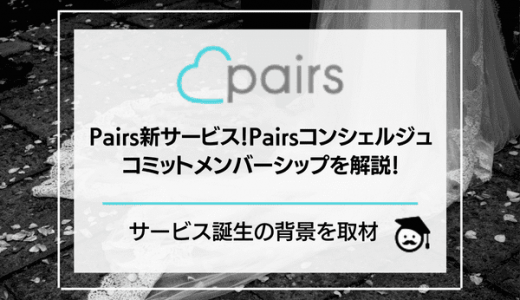 Pairs(ペアーズ)新サービスのPairsコンシェルジュ・コミットメンバーシップを解説！サービス誕生の背景を取材！