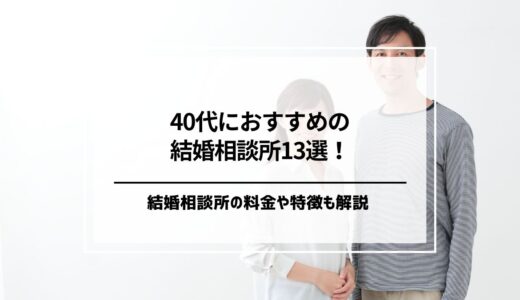 40代におすすめの結婚相談所ランキング13選！料金や特徴を徹底解説