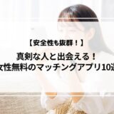 【安全性も抜群！】女性無料のマッチングアプリおすすめ10選！真剣な人と出会うコツも紹介