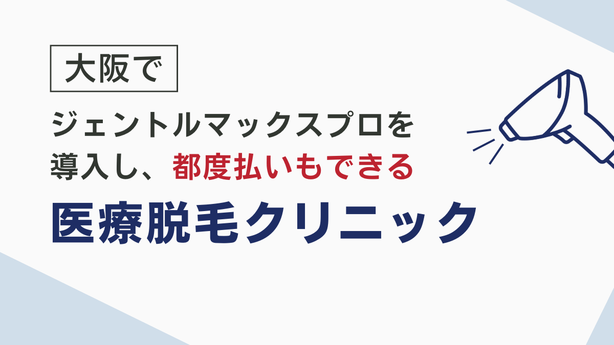 大阪でジェントルマックスプロを導入し、都度払いもできるクリニック